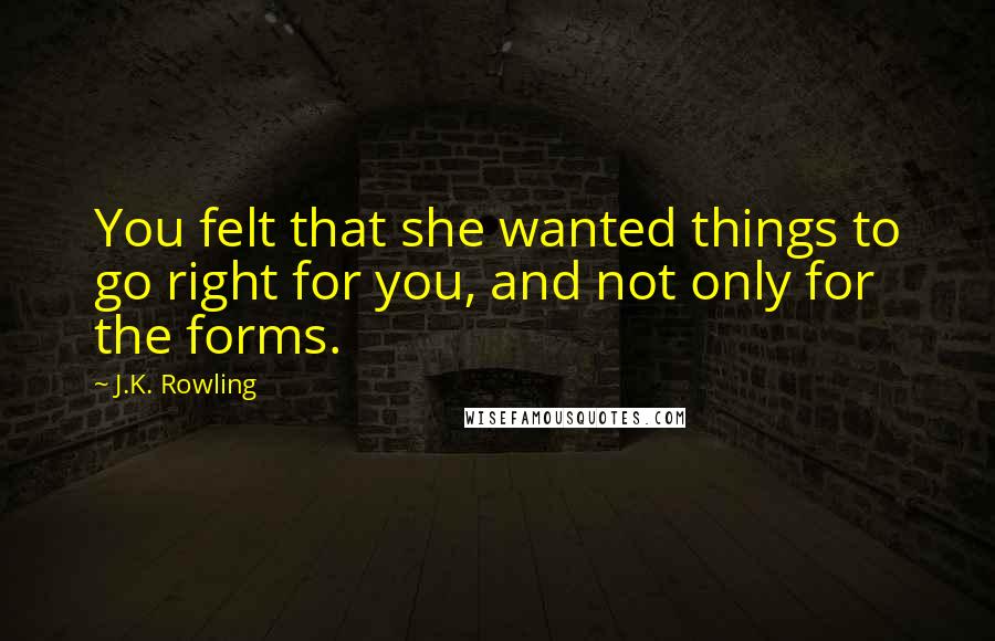 J.K. Rowling Quotes: You felt that she wanted things to go right for you, and not only for the forms.