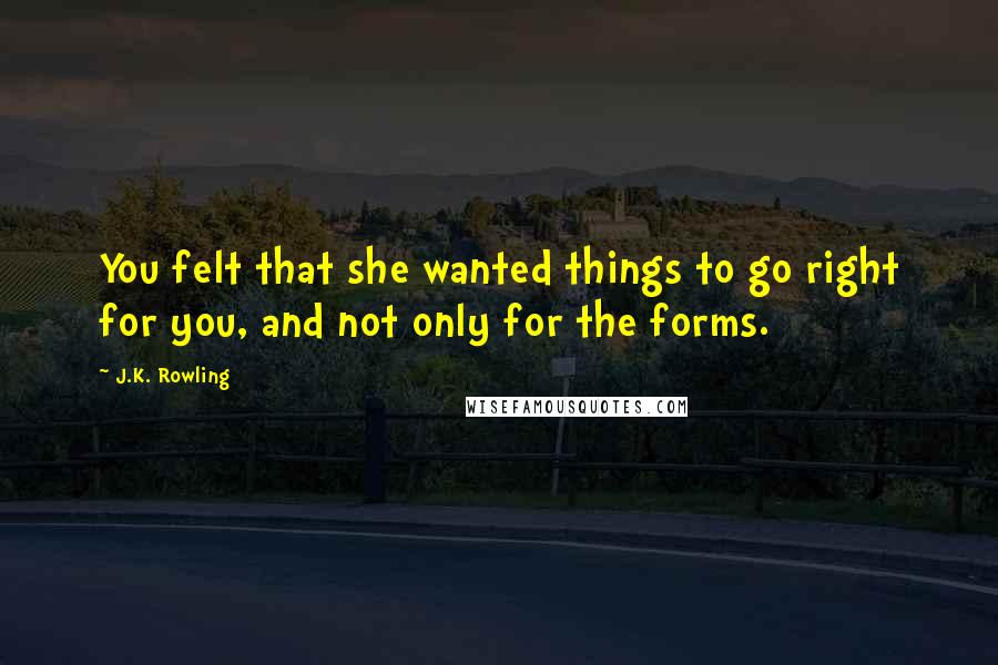 J.K. Rowling Quotes: You felt that she wanted things to go right for you, and not only for the forms.