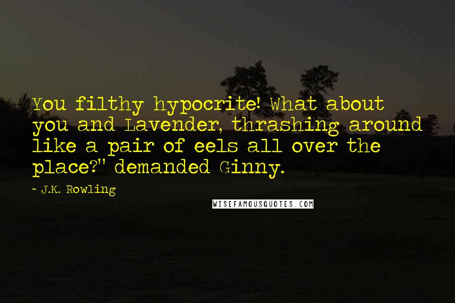 J.K. Rowling Quotes: You filthy hypocrite! What about you and Lavender, thrashing around like a pair of eels all over the place?" demanded Ginny.