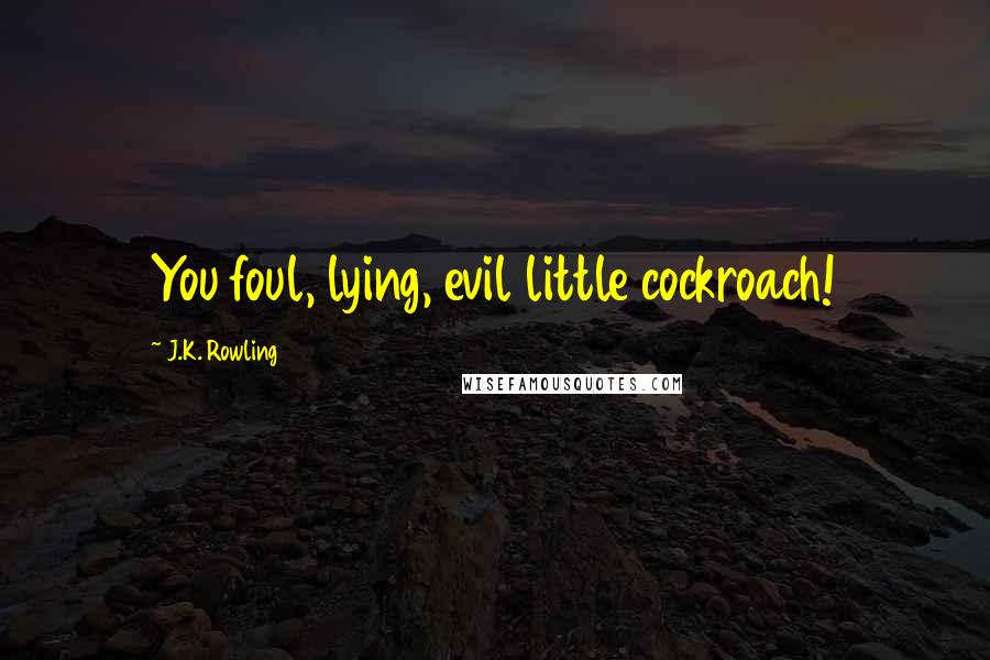 J.K. Rowling Quotes: You foul, lying, evil little cockroach!