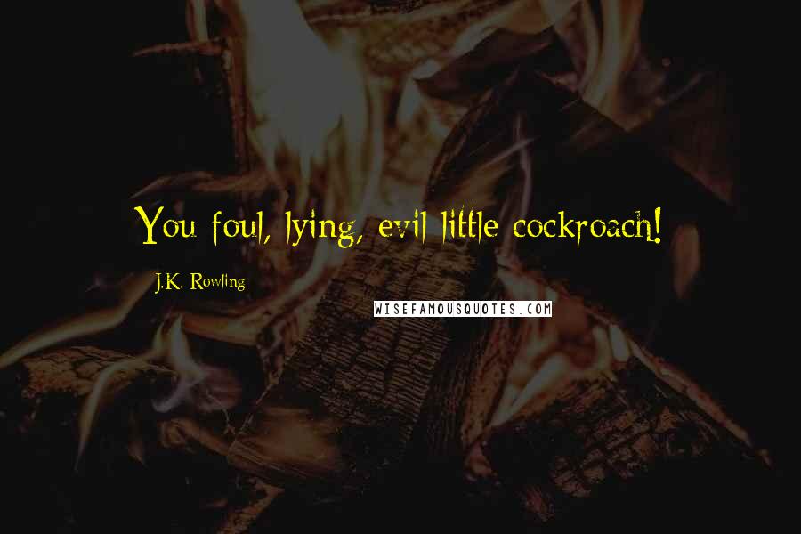 J.K. Rowling Quotes: You foul, lying, evil little cockroach!