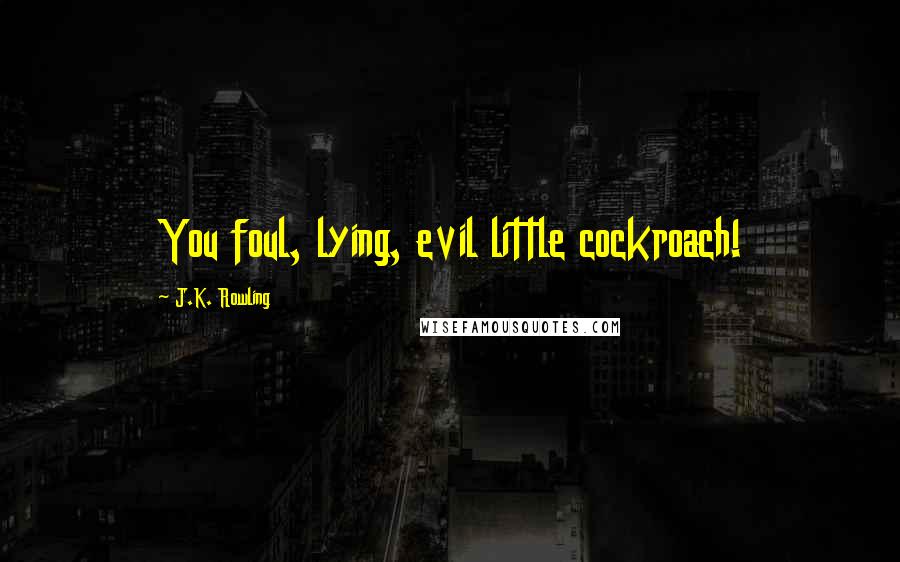 J.K. Rowling Quotes: You foul, lying, evil little cockroach!