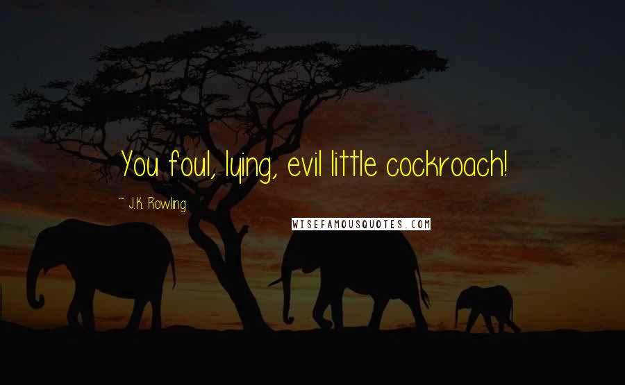 J.K. Rowling Quotes: You foul, lying, evil little cockroach!