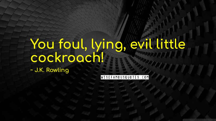 J.K. Rowling Quotes: You foul, lying, evil little cockroach!