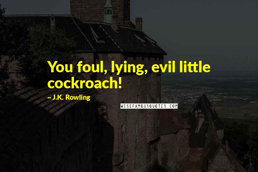 J.K. Rowling Quotes: You foul, lying, evil little cockroach!