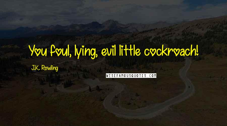 J.K. Rowling Quotes: You foul, lying, evil little cockroach!