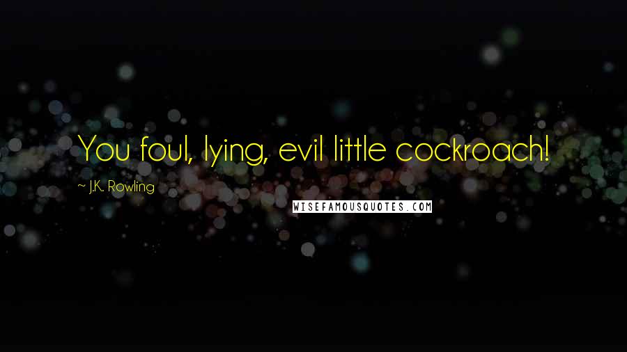 J.K. Rowling Quotes: You foul, lying, evil little cockroach!