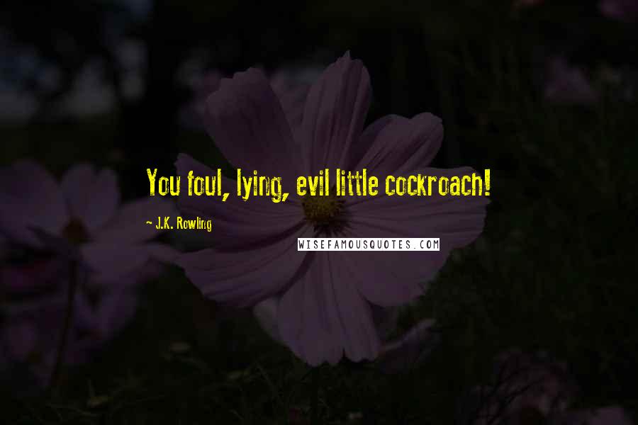 J.K. Rowling Quotes: You foul, lying, evil little cockroach!