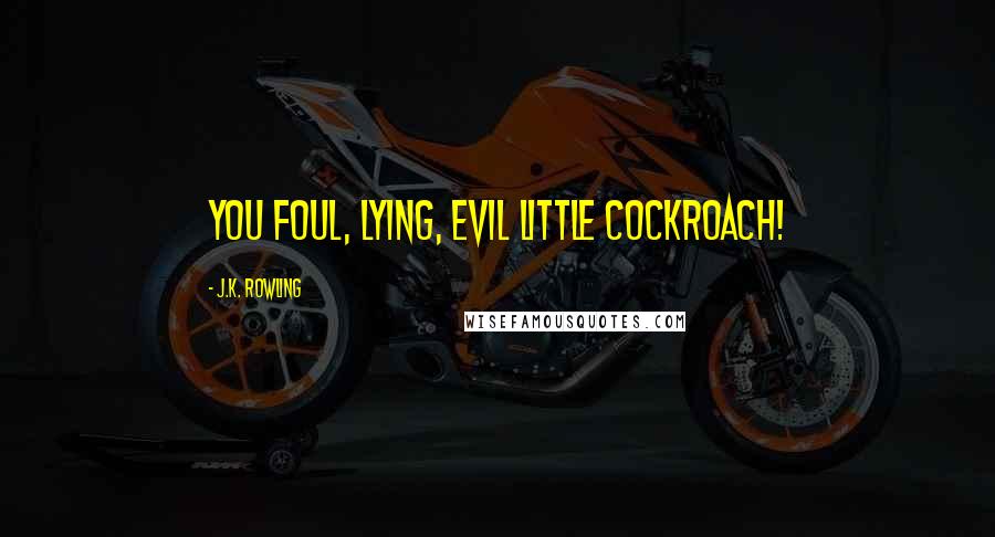 J.K. Rowling Quotes: You foul, lying, evil little cockroach!