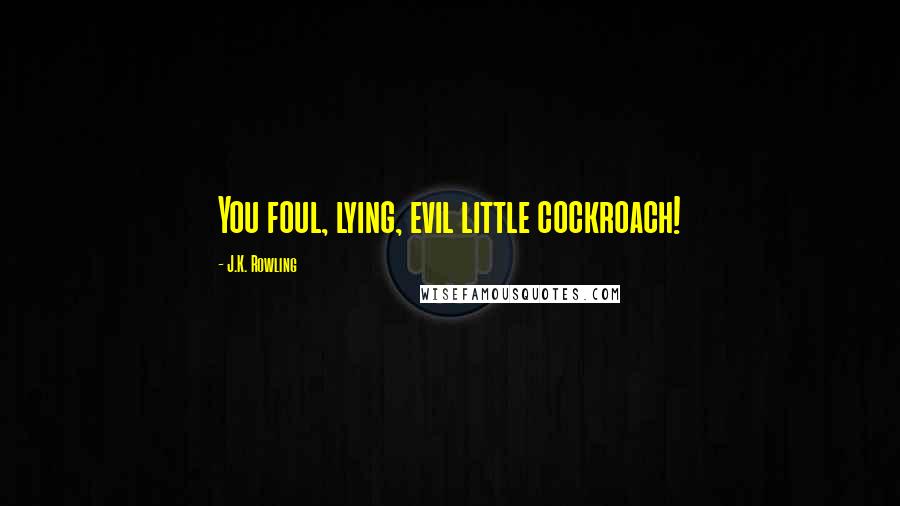 J.K. Rowling Quotes: You foul, lying, evil little cockroach!
