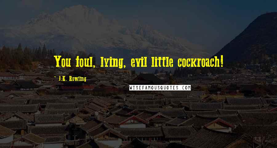 J.K. Rowling Quotes: You foul, lying, evil little cockroach!