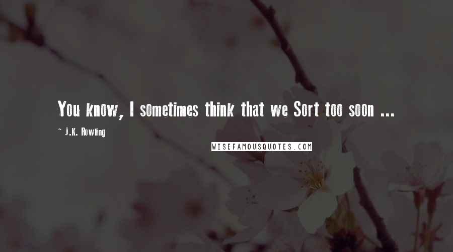 J.K. Rowling Quotes: You know, I sometimes think that we Sort too soon ...