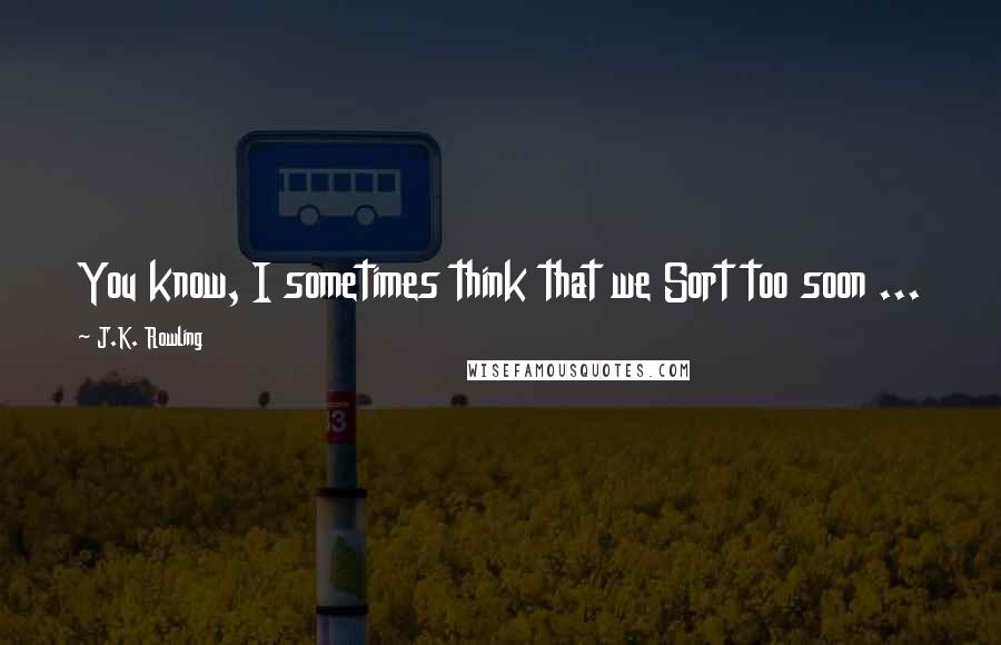 J.K. Rowling Quotes: You know, I sometimes think that we Sort too soon ...