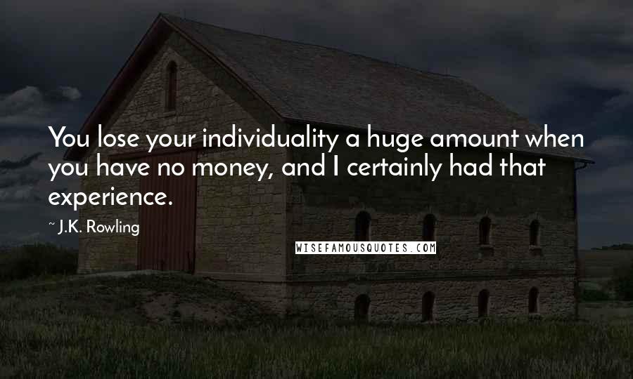 J.K. Rowling Quotes: You lose your individuality a huge amount when you have no money, and I certainly had that experience.