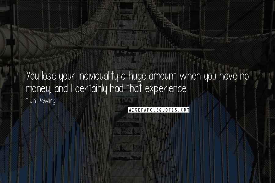 J.K. Rowling Quotes: You lose your individuality a huge amount when you have no money, and I certainly had that experience.