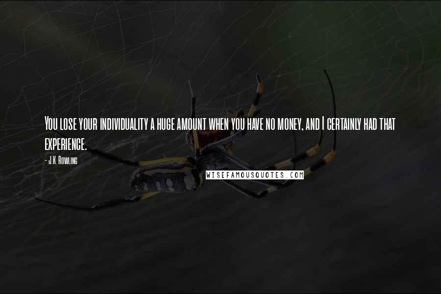 J.K. Rowling Quotes: You lose your individuality a huge amount when you have no money, and I certainly had that experience.