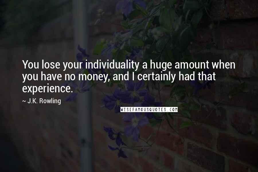 J.K. Rowling Quotes: You lose your individuality a huge amount when you have no money, and I certainly had that experience.