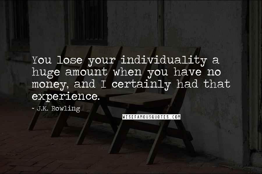 J.K. Rowling Quotes: You lose your individuality a huge amount when you have no money, and I certainly had that experience.