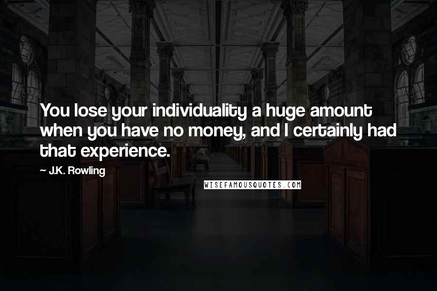 J.K. Rowling Quotes: You lose your individuality a huge amount when you have no money, and I certainly had that experience.