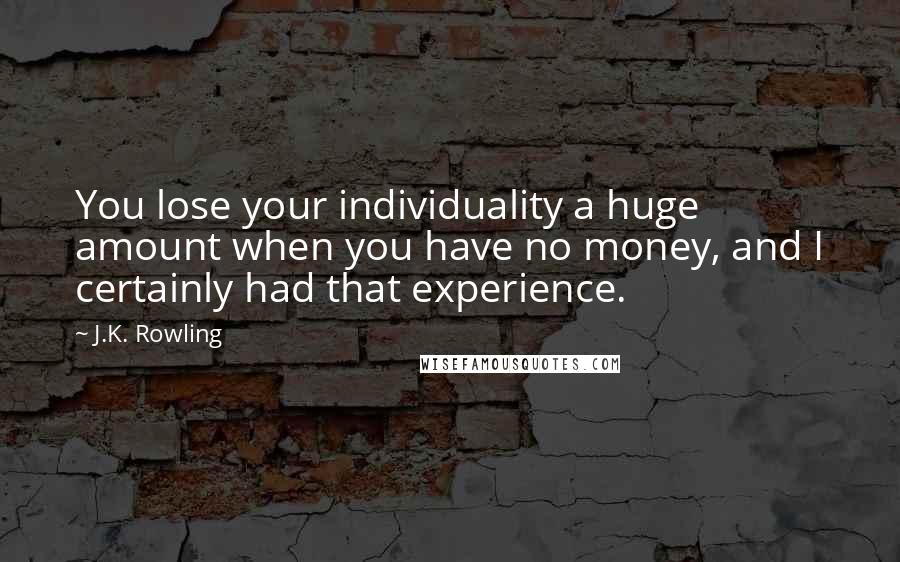 J.K. Rowling Quotes: You lose your individuality a huge amount when you have no money, and I certainly had that experience.