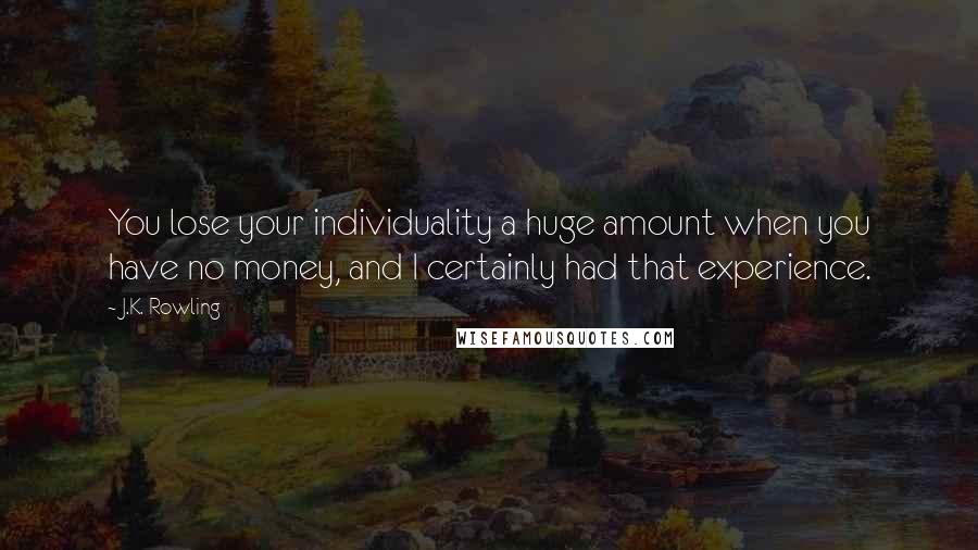 J.K. Rowling Quotes: You lose your individuality a huge amount when you have no money, and I certainly had that experience.