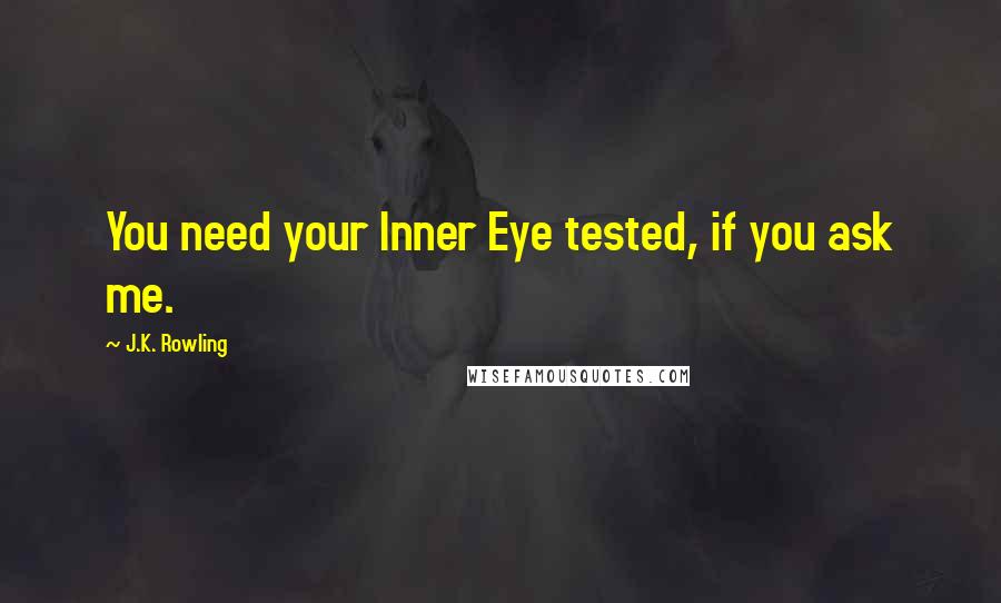 J.K. Rowling Quotes: You need your Inner Eye tested, if you ask me.