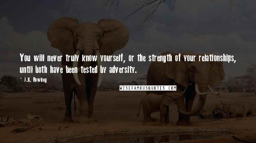 J.K. Rowling Quotes: You will never truly know yourself, or the strength of your relationships, until both have been tested by adversity.