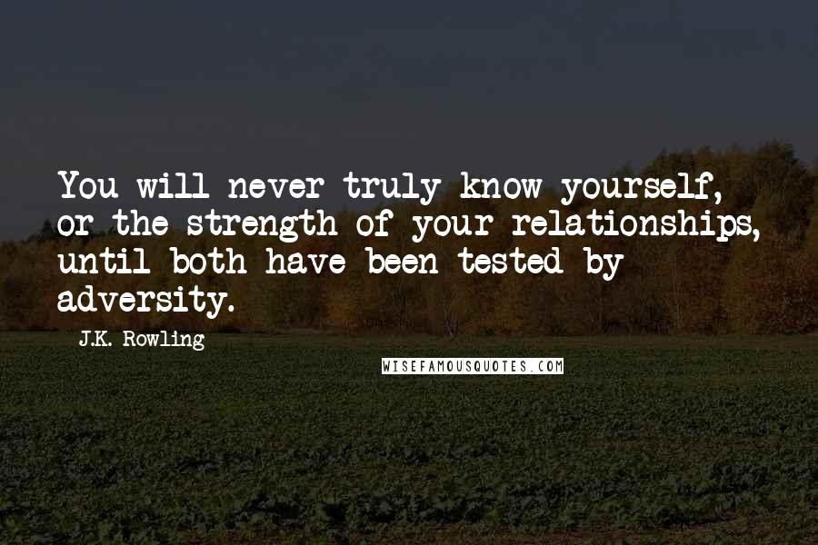 J.K. Rowling Quotes: You will never truly know yourself, or the strength of your relationships, until both have been tested by adversity.