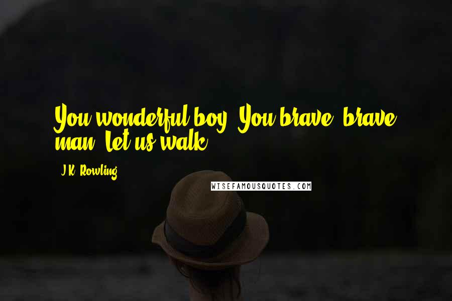 J.K. Rowling Quotes: You wonderful boy. You brave, brave man. Let us walk.