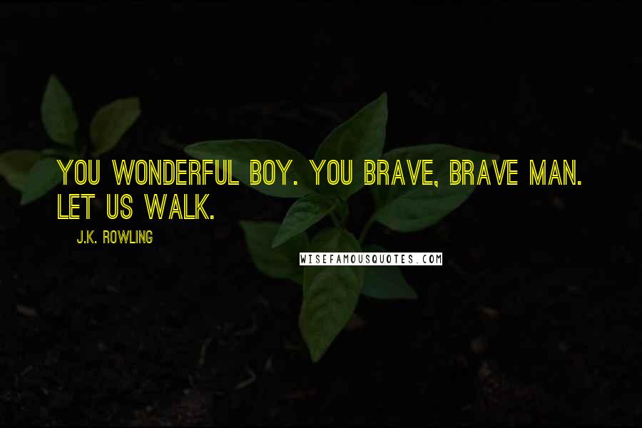 J.K. Rowling Quotes: You wonderful boy. You brave, brave man. Let us walk.