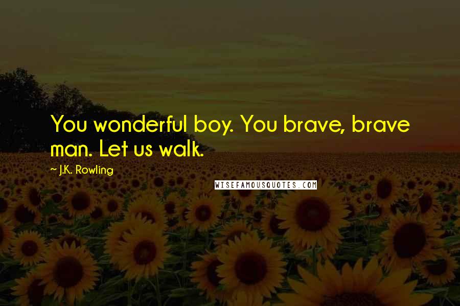 J.K. Rowling Quotes: You wonderful boy. You brave, brave man. Let us walk.