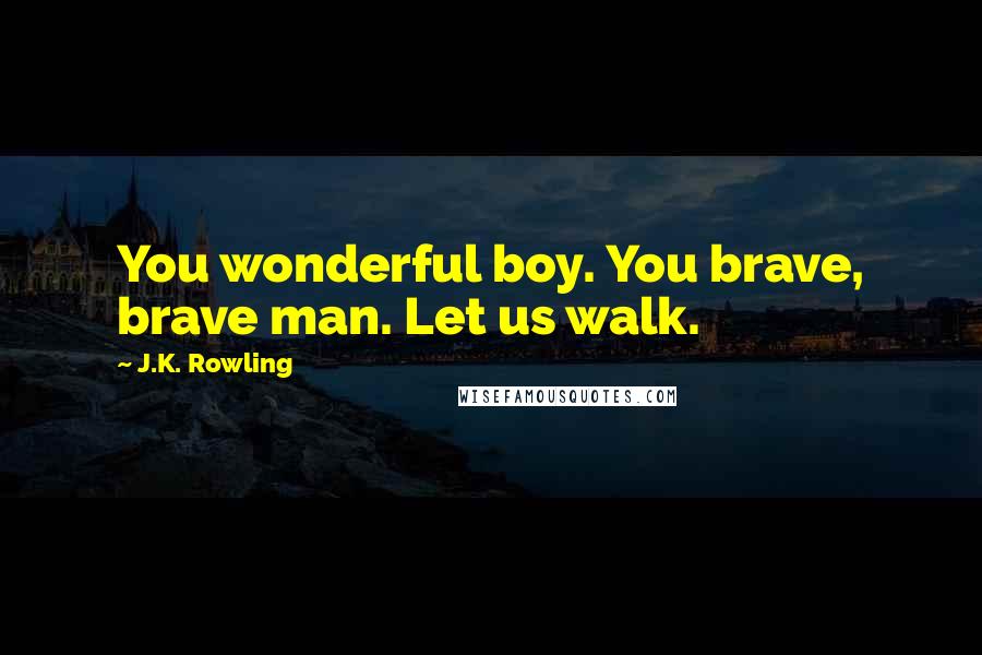 J.K. Rowling Quotes: You wonderful boy. You brave, brave man. Let us walk.