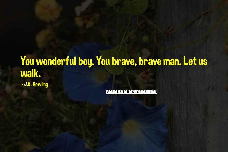 J.K. Rowling Quotes: You wonderful boy. You brave, brave man. Let us walk.