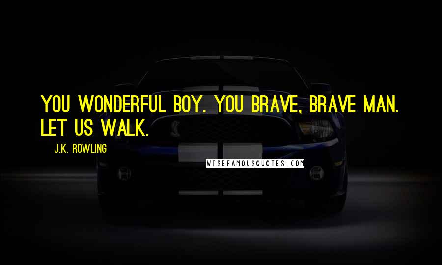 J.K. Rowling Quotes: You wonderful boy. You brave, brave man. Let us walk.