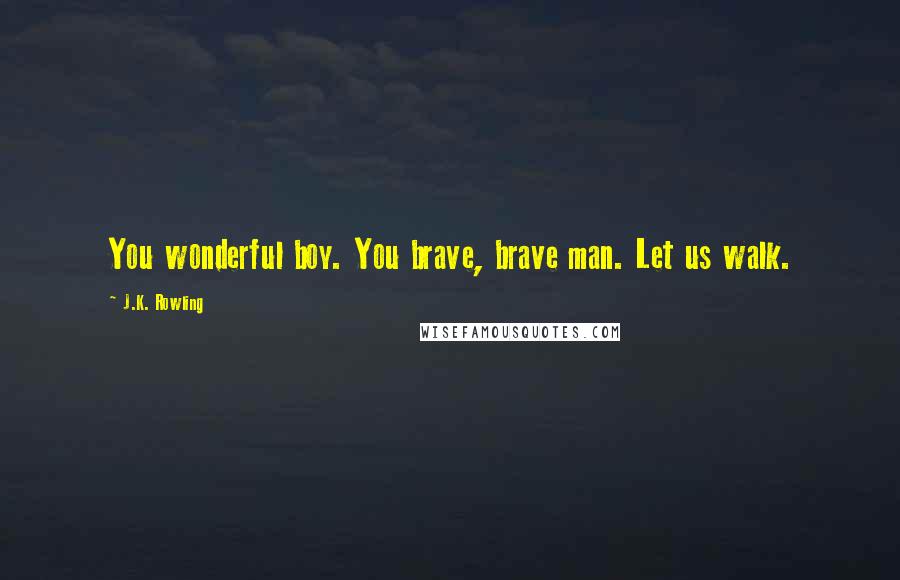 J.K. Rowling Quotes: You wonderful boy. You brave, brave man. Let us walk.