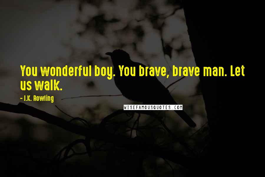 J.K. Rowling Quotes: You wonderful boy. You brave, brave man. Let us walk.