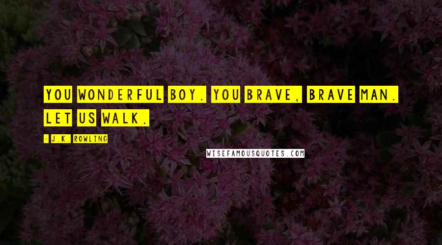 J.K. Rowling Quotes: You wonderful boy. You brave, brave man. Let us walk.