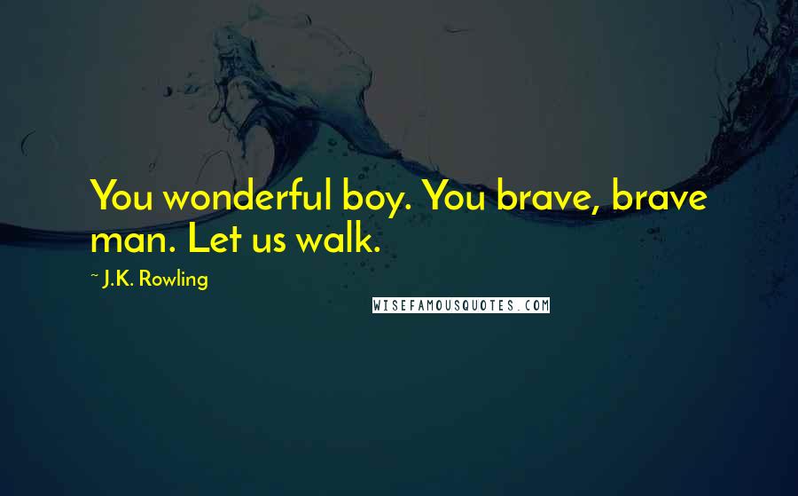 J.K. Rowling Quotes: You wonderful boy. You brave, brave man. Let us walk.