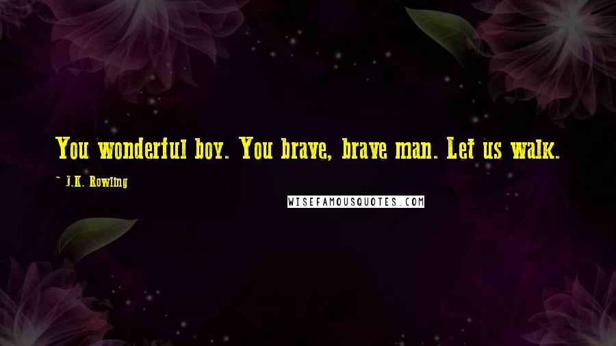 J.K. Rowling Quotes: You wonderful boy. You brave, brave man. Let us walk.