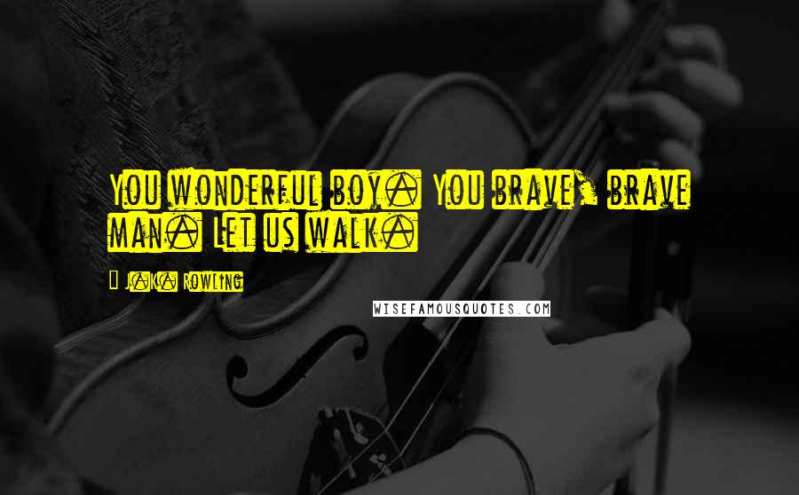 J.K. Rowling Quotes: You wonderful boy. You brave, brave man. Let us walk.