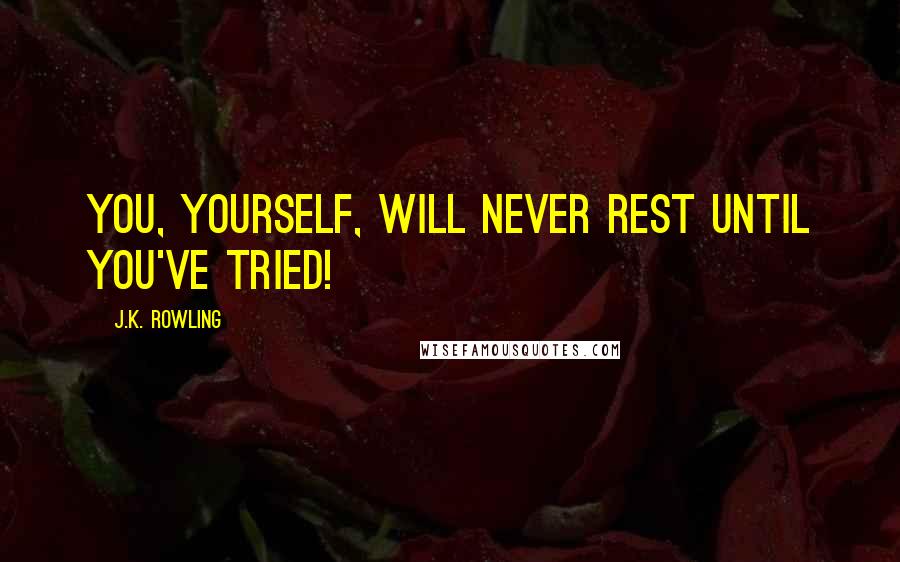 J.K. Rowling Quotes: You, yourself, will never rest until you've tried!