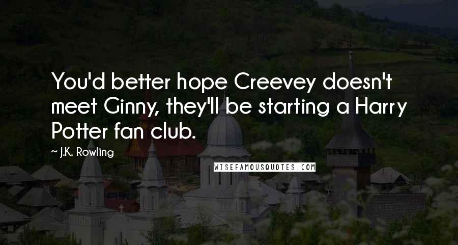 J.K. Rowling Quotes: You'd better hope Creevey doesn't meet Ginny, they'll be starting a Harry Potter fan club.