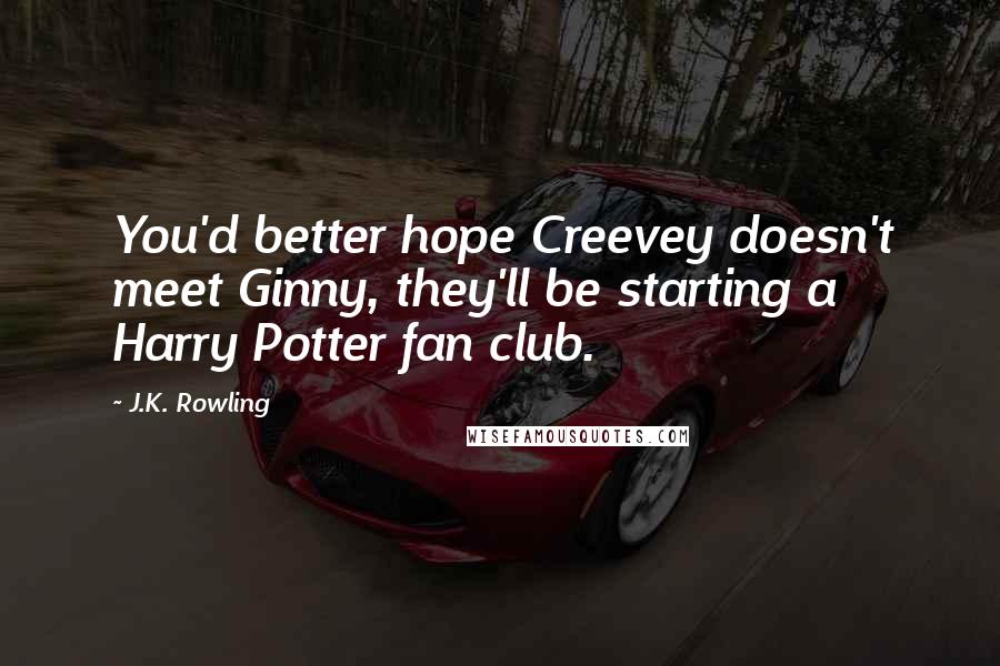 J.K. Rowling Quotes: You'd better hope Creevey doesn't meet Ginny, they'll be starting a Harry Potter fan club.