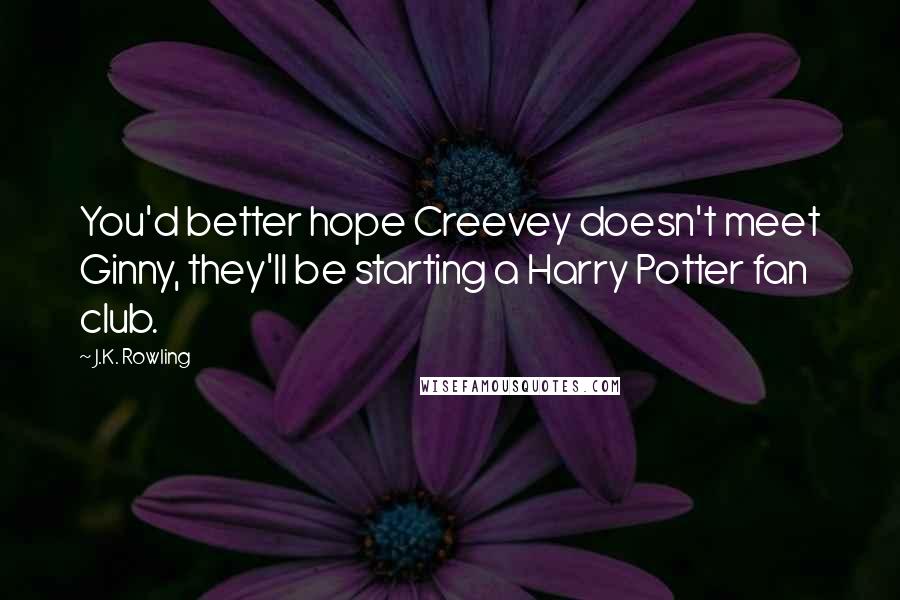 J.K. Rowling Quotes: You'd better hope Creevey doesn't meet Ginny, they'll be starting a Harry Potter fan club.