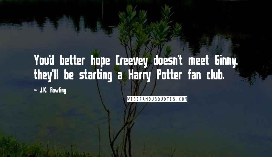 J.K. Rowling Quotes: You'd better hope Creevey doesn't meet Ginny, they'll be starting a Harry Potter fan club.