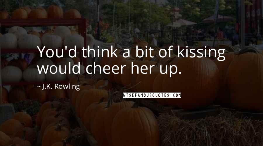 J.K. Rowling Quotes: You'd think a bit of kissing would cheer her up.