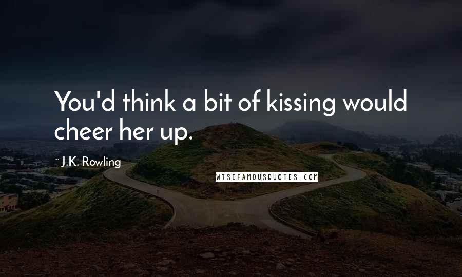 J.K. Rowling Quotes: You'd think a bit of kissing would cheer her up.