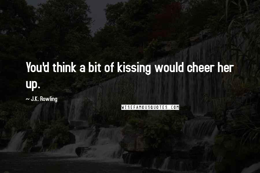 J.K. Rowling Quotes: You'd think a bit of kissing would cheer her up.