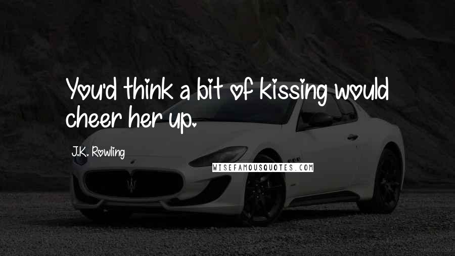 J.K. Rowling Quotes: You'd think a bit of kissing would cheer her up.