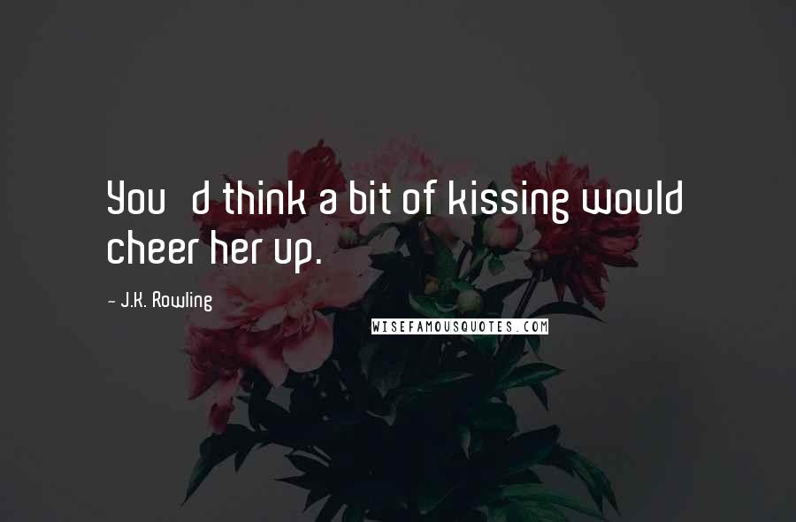 J.K. Rowling Quotes: You'd think a bit of kissing would cheer her up.
